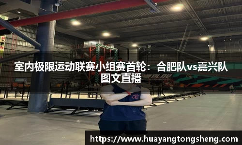 室内极限运动联赛小组赛首轮：合肥队vs嘉兴队图文直播