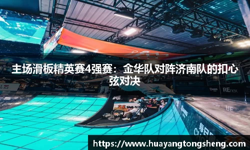 主场滑板精英赛4强赛：金华队对阵济南队的扣心弦对决